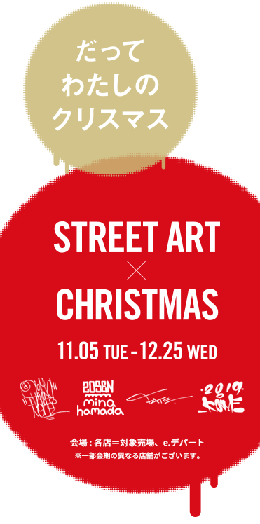 だってわたしのクリスマス STREET ART x CHRISTMAS 11.05 TUE - 12.25 WED